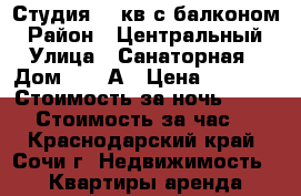 Студия 18 кв с балконом › Район ­ Центральный › Улица ­ Санаторная › Дом ­ 48/А › Цена ­ 1 200 › Стоимость за ночь ­ 1 200 › Стоимость за час ­ - - Краснодарский край, Сочи г. Недвижимость » Квартиры аренда посуточно   . Краснодарский край,Сочи г.